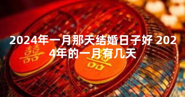 2024年一月那天结婚日子好 2024年的一月有几天